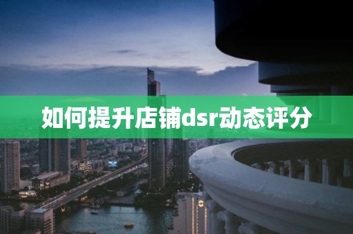 如何提升店铺dsr动态评分