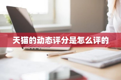 天猫的动态评分是怎么评的