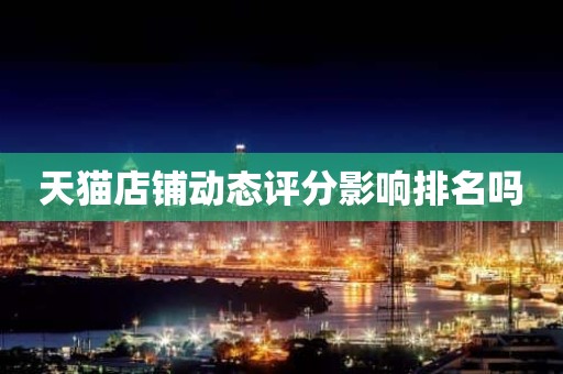 天猫店铺动态评分影响排名吗