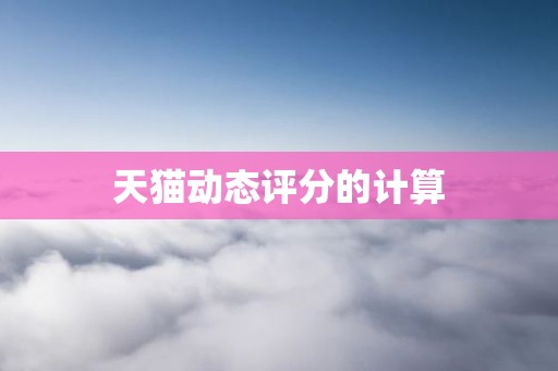 天猫动态评分的计算