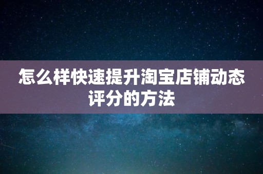 怎么样快速提升淘宝店铺动态评分的方法