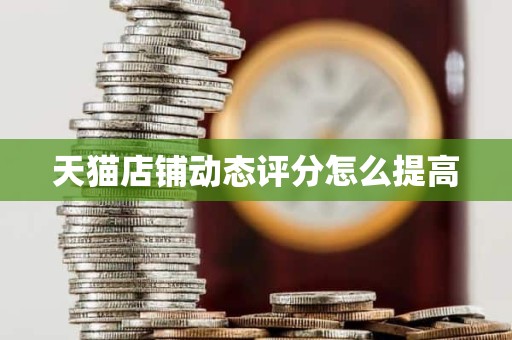 天猫店铺动态评分怎么提高
