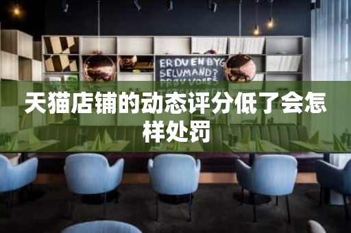 天猫店铺的动态评分低了会怎样处罚