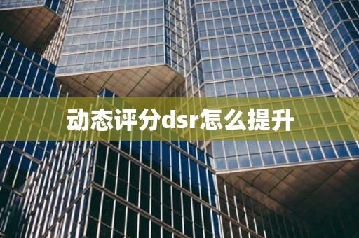 动态评分dsr怎么提升