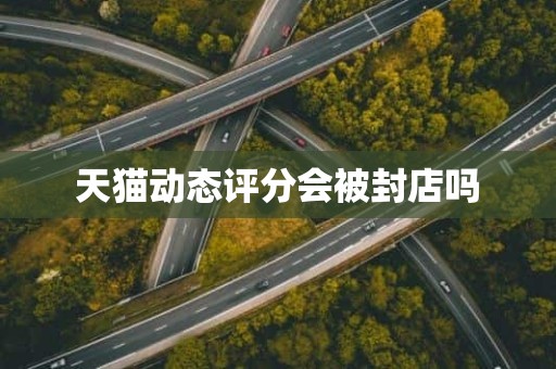 天猫动态评分会被封店吗