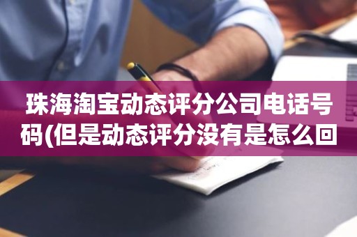 珠海淘宝动态评分公司电话号码(但是动态评分没有是怎么回事)