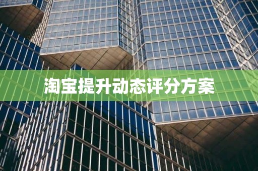 淘宝提升动态评分方案