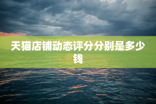天猫店铺动态评分分别是多少钱