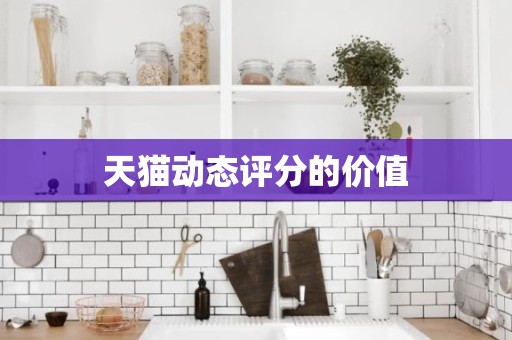 天猫动态评分的价值