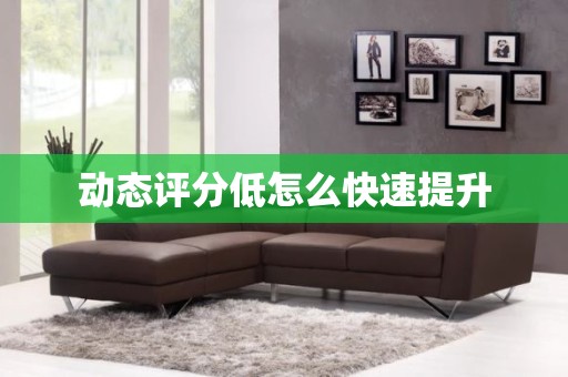 动态评分低怎么快速提升