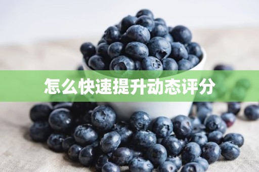 怎么快速提升动态评分