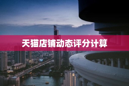 天猫店铺动态评分计算