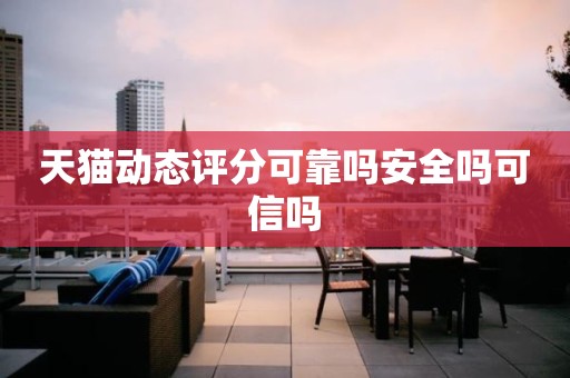 天猫动态评分可靠吗安全吗可信吗