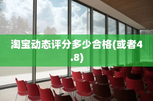 淘宝动态评分多少合格(或者4.8)