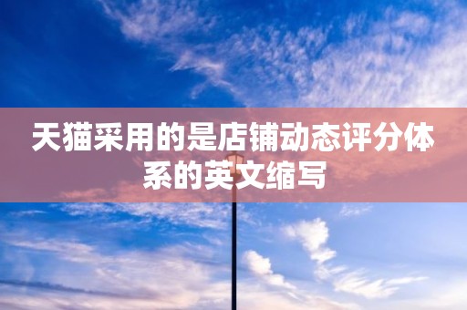 天猫采用的是店铺动态评分体系的英文缩写