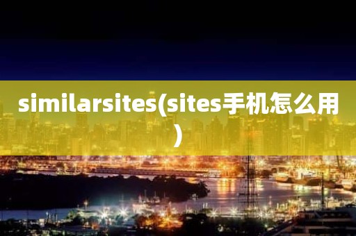 similarsites(sites手机怎么用)