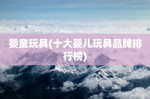 婴童玩具(十大婴儿玩具品牌排行榜)