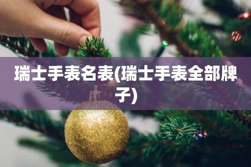 瑞士手表名表(瑞士手表全部牌子)