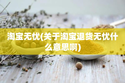 淘宝无忧(关于淘宝退货无忧什么意思啊)