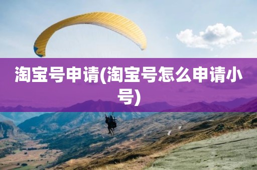 淘宝号申请(淘宝号怎么申请小号)