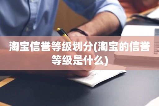 淘宝信誉等级划分(淘宝的信誉等级是什么)