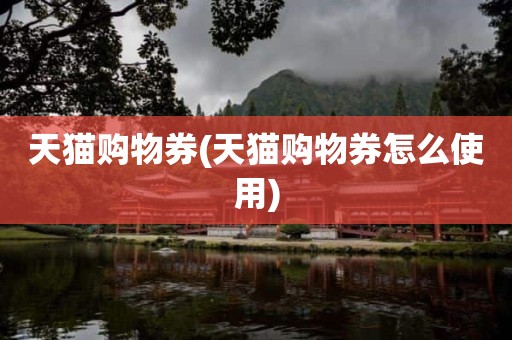 天猫购物券(天猫购物券怎么使用)
