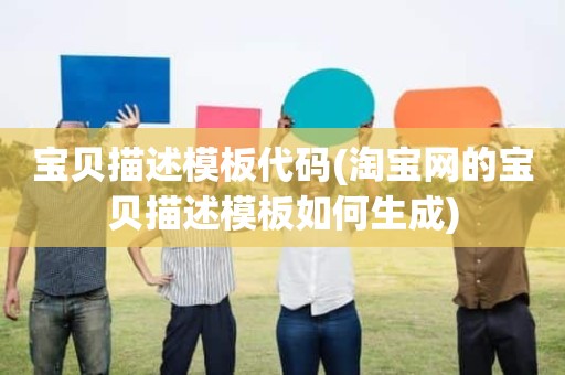 宝贝描述模板代码(淘宝网的宝贝描述模板如何生成)