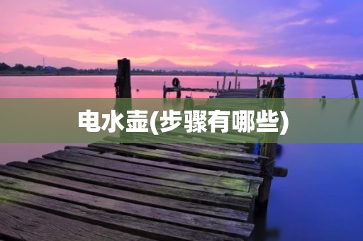 电水壶(步骤有哪些)