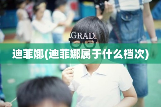 迪菲娜(迪菲娜属于什么档次)