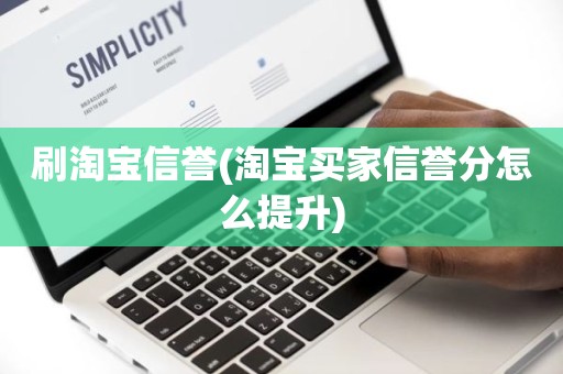 刷淘宝信誉(淘宝买家信誉分怎么提升)