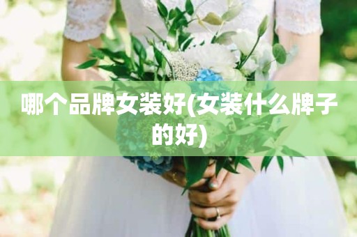 哪个品牌女装好(女装什么牌子的好)