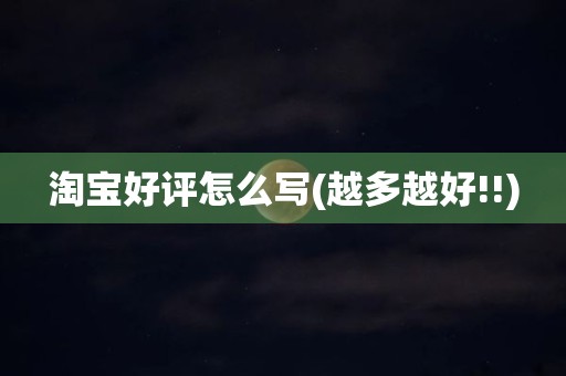淘宝好评怎么写(越多越好!!)