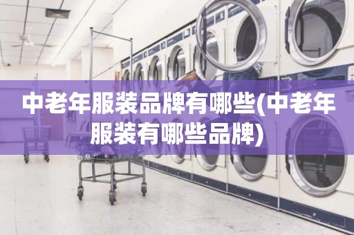 中老年服装品牌有哪些(中老年服装有哪些品牌)
