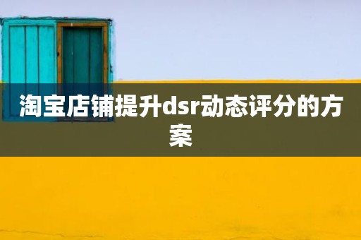 淘宝店铺提升dsr动态评分的方案