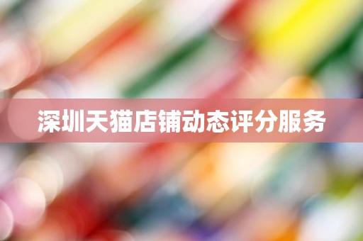 深圳天猫店铺动态评分服务