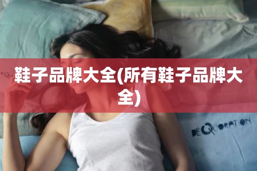 鞋子品牌大全(所有鞋子品牌大全)
