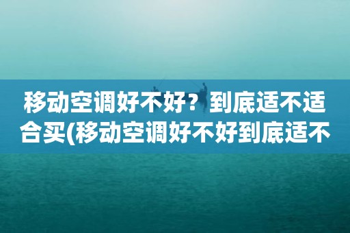 移动空调好不好？到底适不适合买(移动空调好不好到底适不适合买)