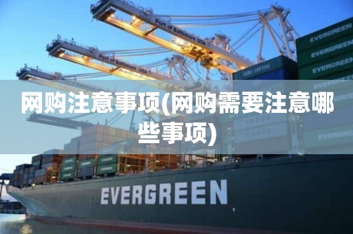 网购注意事项(网购需要注意哪些事项)