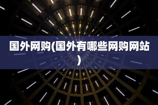 国外网购(国外有哪些网购网站)
