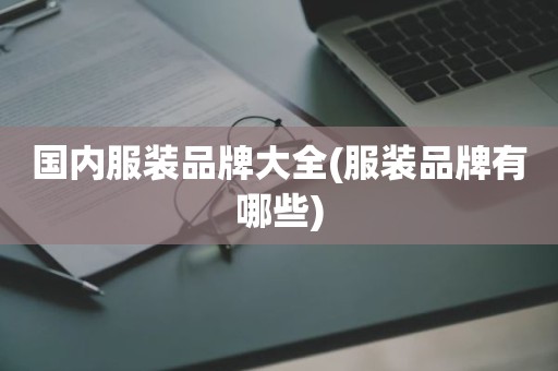 国内服装品牌大全(服装品牌有哪些)