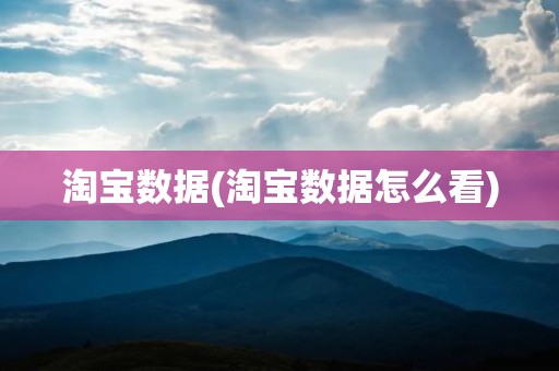 淘宝数据(淘宝数据怎么看)