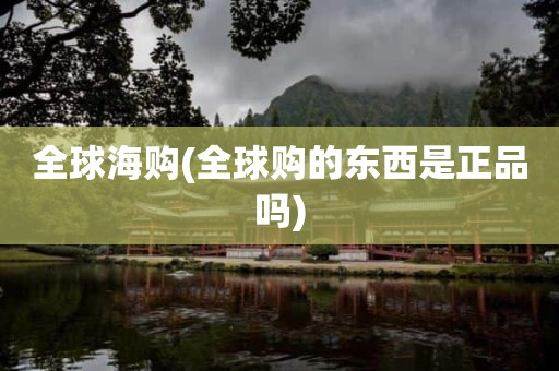 全球海购(全球购的东西是正品吗)
