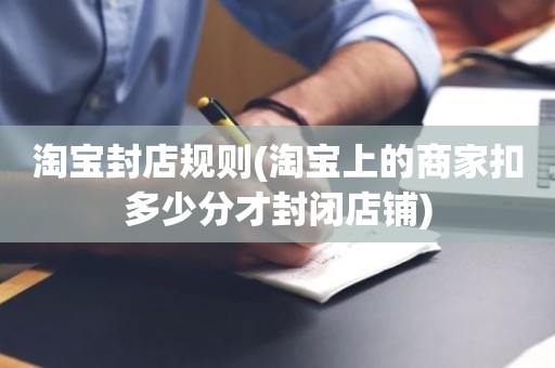 淘宝封店规则(淘宝上的商家扣多少分才封闭店铺)