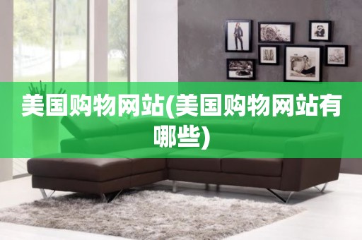 美国购物网站(美国购物网站有哪些)