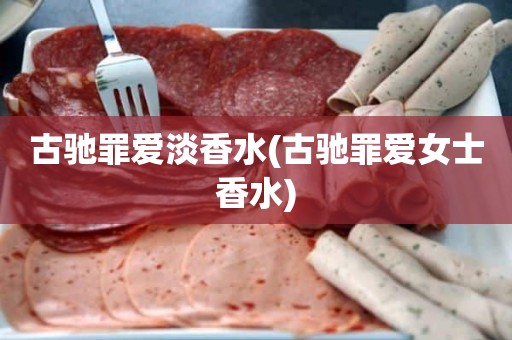 古驰罪爱淡香水(古驰罪爱女士香水)