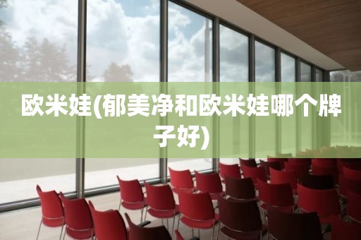 欧米娃(郁美净和欧米娃哪个牌子好)
