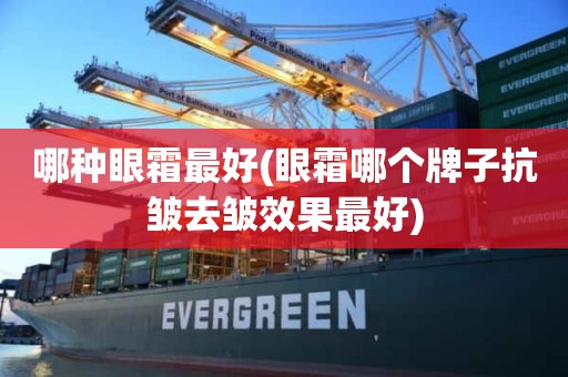 哪种眼霜最好(眼霜哪个牌子抗皱去皱效果最好)