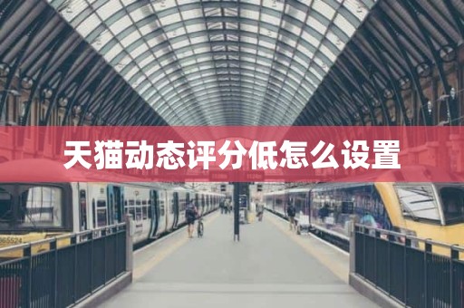 天猫动态评分低怎么设置