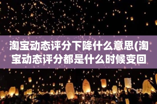 淘宝动态评分下降什么意思(淘宝动态评分都是什么时候变回5.0)