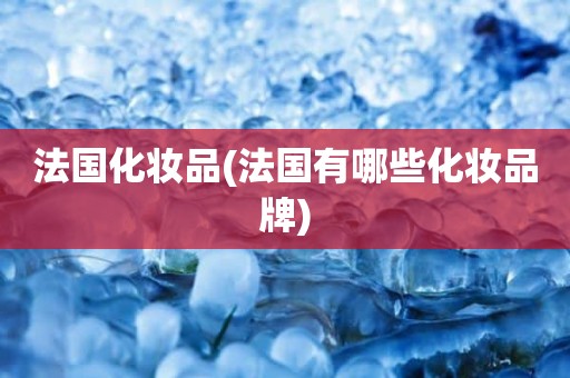 法国化妆品(法国有哪些化妆品牌)